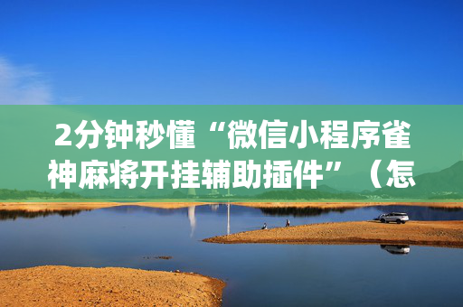 2分钟秒懂“微信小程序雀神麻将开挂辅助插件”（怎么能调好牌)