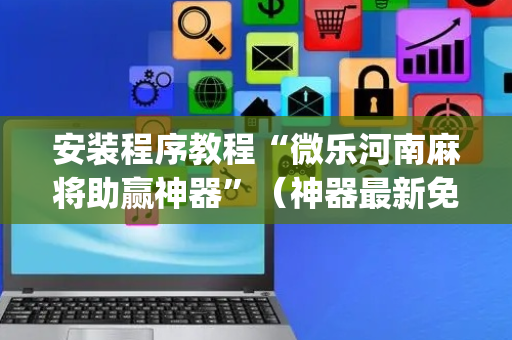 安装程序教程“微乐河南麻将助赢神器”（神器最新免费)