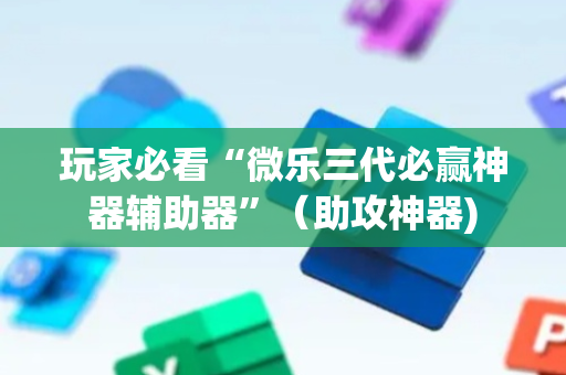 玩家必看“微乐三代必赢神器辅助器”（助攻神器)