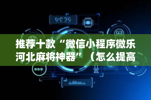推荐十款“微信小程序微乐河北麻将神器”（怎么提高胜率)
