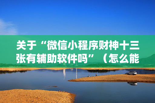 关于“微信小程序财神十三张有辅助软件吗”（怎么能得到好牌)