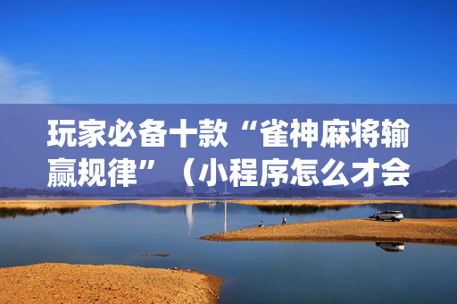 玩家必备十款“雀神麻将输赢规律”（小程序怎么才会赢)
