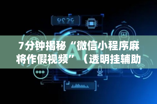 7分钟揭秘“微信小程序麻将作假视频”（透明挂辅助器)