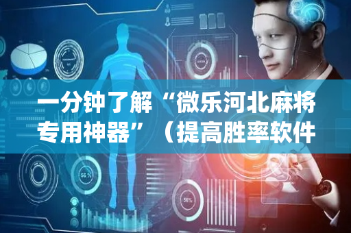 一分钟了解“微乐河北麻将专用神器”（提高胜率软件)