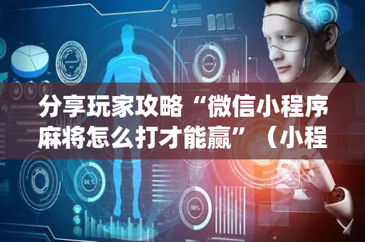 分享玩家攻略“微信小程序麻将怎么打才能赢”（小程序必赢神器)