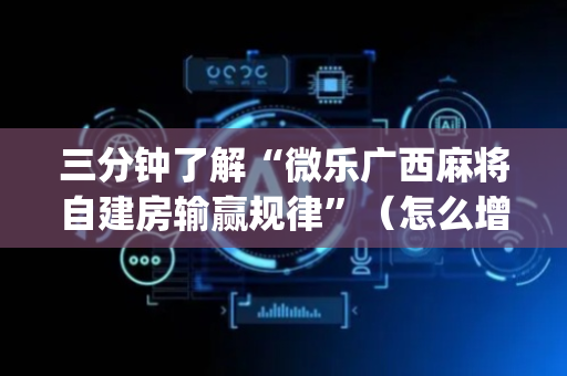 三分钟了解“微乐广西麻将自建房输赢规律”（怎么增加胜率)