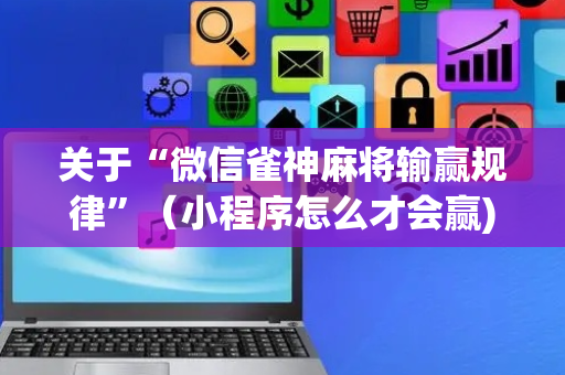 关于“微信雀神麻将输赢规律”（小程序怎么才会赢)