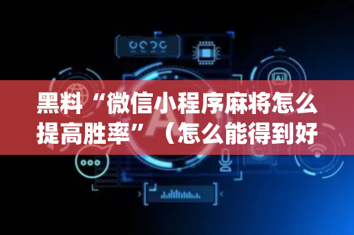 黑料“微信小程序麻将怎么提高胜率”（怎么能得到好牌)