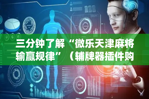 三分钟了解“微乐天津麻将输赢规律”（辅牌器插件购买)