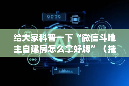 给大家科普一下“微信斗地主自建房怎么拿好牌”（挂件神器)