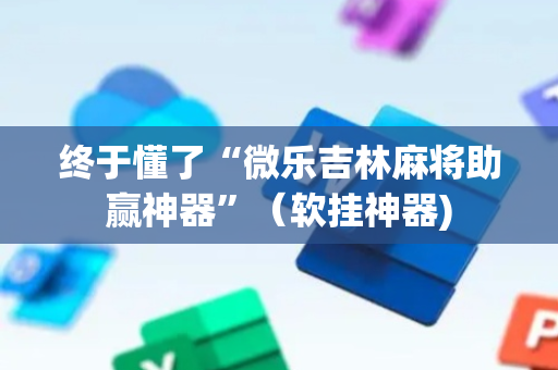 终于懂了“微乐吉林麻将助赢神器”（软挂神器)