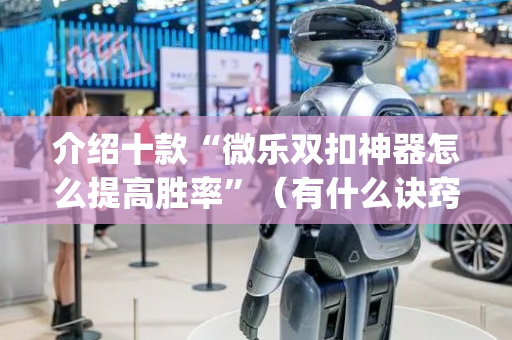 介绍十款“微乐双扣神器怎么提高胜率”（有什么诀窍)
