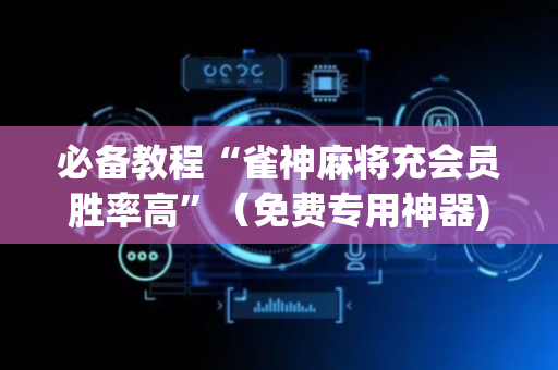 必备教程“雀神麻将充会员胜率高”（免费专用神器)