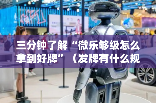 三分钟了解“微乐够级怎么拿到好牌”（发牌有什么规律吗)