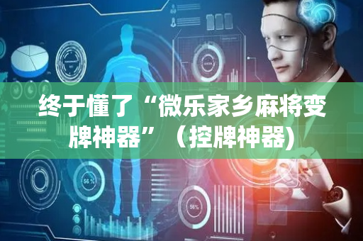 终于懂了“微乐家乡麻将变牌神器”（控牌神器)