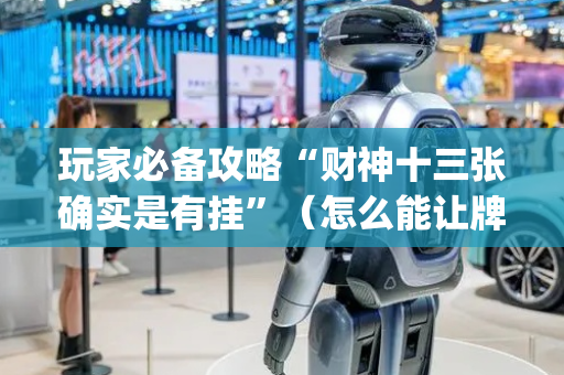 玩家必备攻略“财神十三张确实是有挂”（怎么能让牌好一点)