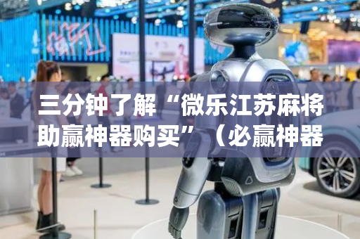 三分钟了解“微乐江苏麻将助赢神器购买”（必赢神器辅助器)