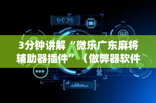 3分钟讲解“微乐广东麻将辅助器插件”（做弊器软件下载)