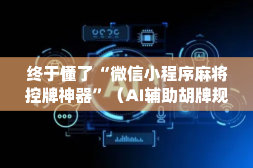 终于懂了“微信小程序麻将控牌神器”（AI辅助胡牌规则)