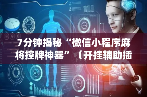 7分钟揭秘“微信小程序麻将控牌神器”（开挂辅助插件)