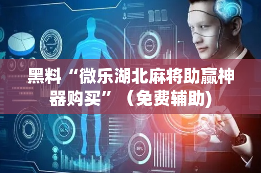 黑料“微乐湖北麻将助赢神器购买”（免费辅助)