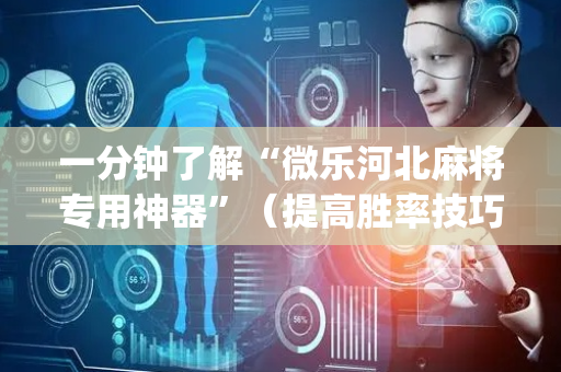 一分钟了解“微乐河北麻将专用神器”（提高胜率技巧)