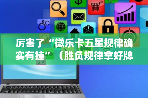 厉害了“微乐卡五星规律确实有挂”（胜负规律拿好牌)