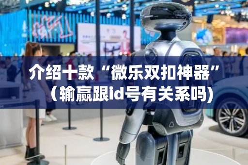 介绍十款“微乐双扣神器”（输赢跟id号有关系吗)