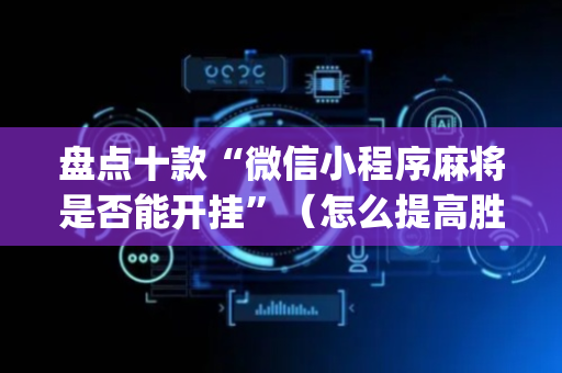 盘点十款“微信小程序麻将是否能开挂”（怎么提高胜率)