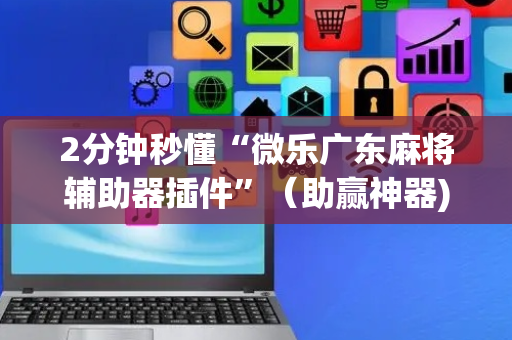 2分钟秒懂“微乐广东麻将辅助器插件”（助赢神器)