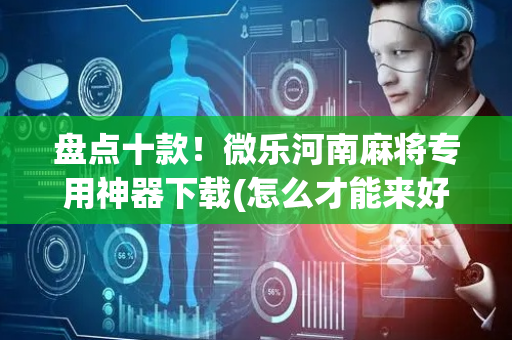盘点十款！微乐河南麻将专用神器下载(怎么才能来好牌)