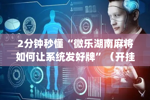 2分钟秒懂“微乐湖南麻将如何让系统发好牌”（开挂辅助脚本)