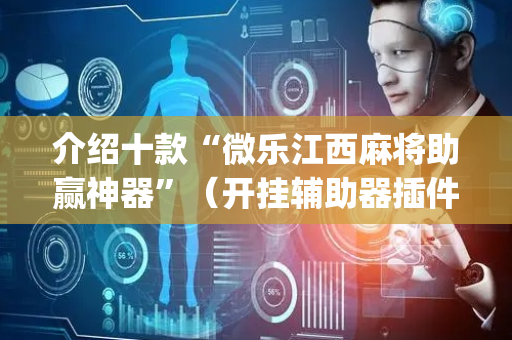介绍十款“微乐江西麻将助赢神器”（开挂辅助器插件)