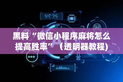 黑料“微信小程序麻将怎么提高胜率”（透明器教程)