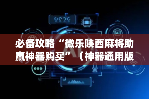 必备攻略“微乐陕西麻将助赢神器购买”（神器通用版)