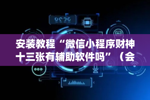 安装教程“微信小程序财神十三张有辅助软件吗”（会员会提高胜率吗)
