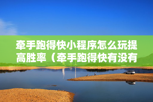 牵手跑得快小程序怎么玩提高胜率（牵手跑得快有没有技巧）