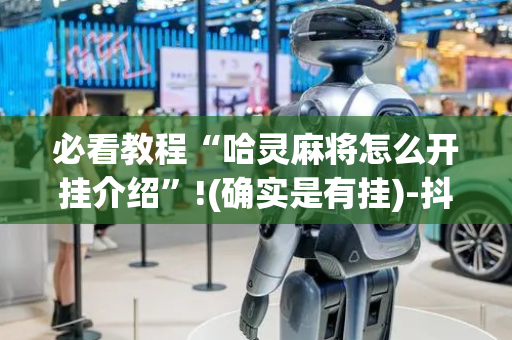必看教程“哈灵麻将怎么开挂介绍”!(确实是有挂)-抖音