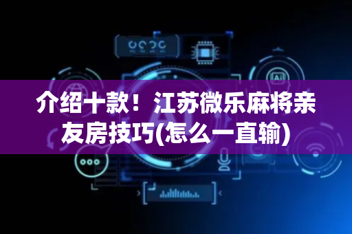 介绍十款！江苏微乐麻将亲友房技巧(怎么一直输)