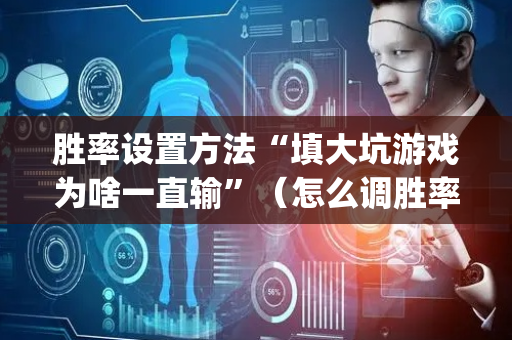 胜率设置方法“填大坑游戏为啥一直输”（怎么调胜率)