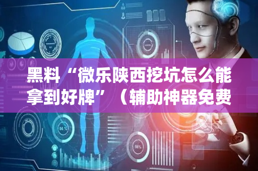黑料“微乐陕西挖坑怎么能拿到好牌”（辅助神器免费)