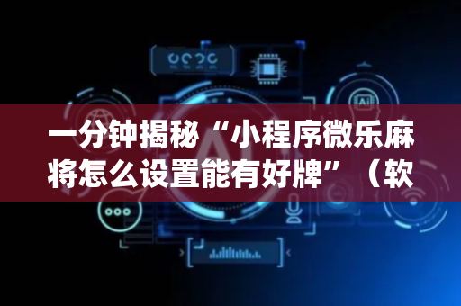 一分钟揭秘“小程序微乐麻将怎么设置能有好牌”（软挂神器)