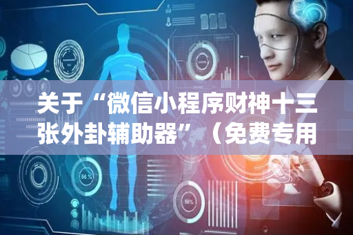 关于“微信小程序财神十三张外卦辅助器”（免费专用神器)