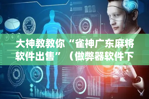 大神教教你“雀神广东麻将软件出售”（做弊器软件下载)
