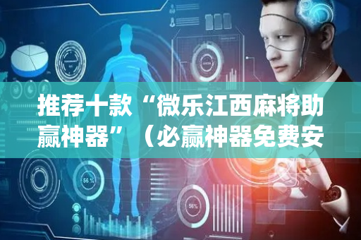 推荐十款“微乐江西麻将助赢神器”（必赢神器免费安装)