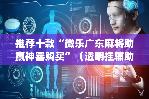 推荐十款“微乐广东麻将助赢神器购买”（透明挂辅助器)