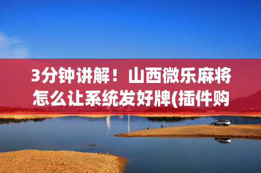 3分钟讲解！山西微乐麻将怎么让系统发好牌(插件购买输赢规律)