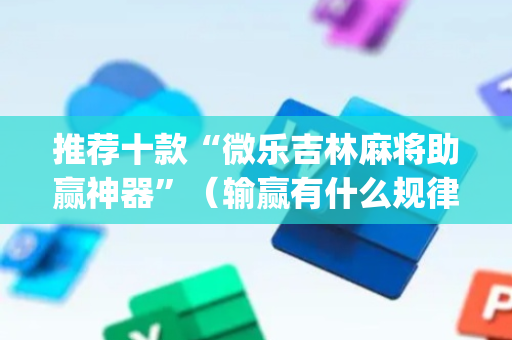 推荐十款“微乐吉林麻将助赢神器”（输赢有什么规律)