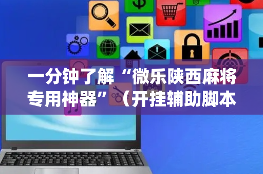 一分钟了解“微乐陕西麻将专用神器”（开挂辅助脚本)