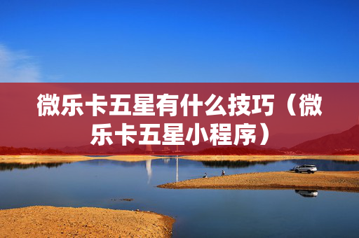 微乐卡五星有什么技巧（微乐卡五星小程序）